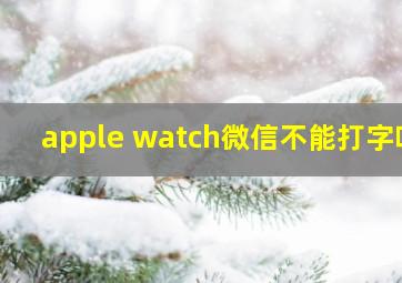 apple watch微信不能打字吗